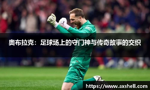 奥布拉克：足球场上的守门神与传奇故事的交织