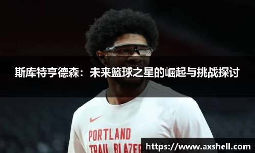 斯库特亨德森：未来篮球之星的崛起与挑战探讨